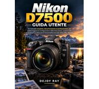 Manuale utente Nikon D7500: Un manuale completo, dal principiante al professionista, per padroneggiare la configurazione della fotocamera, scattare ... funzionalità avanzate della reflex digitale.