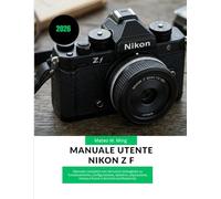 Manuale utente Nikon Z f 2026: Manuale completo con istruzioni dettagliate su funzionamento, configurazione, obiettivi, esposizione, messa a fuoco e ... 44 (Camera Mastery Manual Guide)