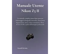 Manuale Utente Nikon Z5 II: Un Manuale Completo Passo Dopo Passo Per Padroneggia La Fotografia Mirrorless, Fotocamera Impostazioni, Messa A Fuoco ... RAW,E Qualità Dell'immagine Professionale