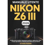 Manuale utente Nikon Z6 III 2026: Configurazione semplice, impostazioni autofocus, registrazione video, consigli sugli obiettivi e risoluzione dei problemi per principianti