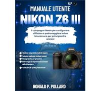 Manuale utente Nikon Z6 III: Il compagno ideale per configurare, utilizzare e padroneggiare la tua fotocamera per principianti e anziani