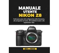 MANUALE UTENTE NIKON Z8: Guida passo passo alla configurazione della fotocamera, alla navigazione nei menu, alle modalità di scatto e alla registrazione video