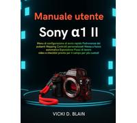 Manuale utente Sony α1 II: Menu di configurazione di avvio rapido Padronanza dei pulsanti Mapping Controlli personalizzati Messa a fuoco automatica ... checklist pronte per il campo per più custodi