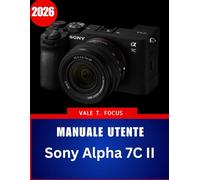 Manuale utente Sony Alpha 7C II 2026: “Padroneggia la fotografia full-frame compatta con istruzioni passo passo, consigli di esperti e tecniche pratiche per principianti e senior”