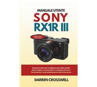 Manuale utente Sony RX1R III: Manuale pratico per il miglioramento della qualità dell'immagine, le prestazioni in condizioni di scarsa illuminazione e la personalizzazione della fotocamera