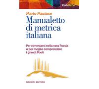 Manualetto di metrica italiana. Per cimentarsi nella vera poesia o per meglio comprendere i grandi poeti