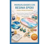 MANUALIDADES CON RESINA EPOXI PARA PRINCIPIANTES: Técnicas Sencillas, Proyectos DIY Fáciles y Creaciones de Arte en Resina Paso a Paso para Principiantes