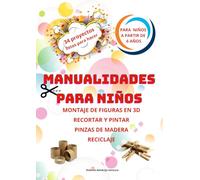 MANUALIDADES PARA NIÑOS: 34 PROYECTOS PARA NIÑOS A PARTIR DE 6 AÑOS. RECICLAJE ,PINZAS DE MADERA, RECORTAR Y PINTAR, MONTAJE DE FIGURAS EN 3D