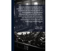 Manuel Ã(c)lÃ(c)mentaire de droit criminel Ã l'usage des Ã(c)tudiants en droit de deuxième annÃ(c)e et des candidats au premier examen de capacitÃ(c) ... questions d'examen et d'un rÃ(c)sumÃ(c) en