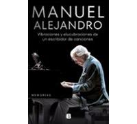 Manuel Alejandro. Vibraciones Y Elucubraciones De Un Escribidor De Canciones