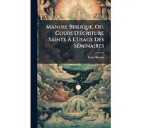 Manuel Biblique, Ou, Cours D'Ã(c)criture Sainte À L'usage Des SÃ(c)minaires