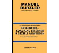 MANUEL BURZLER INTROSPEKTIVES JOURNAL: Ein umfassendes Verständnis von EPIGENETIK-COACHING ERLERNEN & GEZIELT ANWENDEN sowie wertvolle Tipps, die daraus gezogen werden können