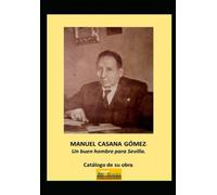 MANUEL CASANA GÓMEZ: UN BUEN HOMBRE PARA SEVILLA. CATÁLOGO DE SU OBRA.