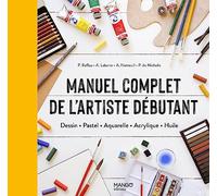 Manuel complet de l'artiste débutant: Dessin Pastel Aquarelle Acrylique Huile