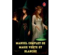 Manuel Complet de Magie Verte et Blanche (Les Livres Du Cercle Secret)
