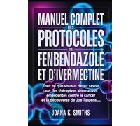 MANUEL COMPLET DES PROTOCOLES DE FENBENDAZOLE ET D'IVERMECTINE: Tout ce que vous devez savoir sur les thérapies alternatives émergentes contre le cancer et la découverte de Joe Tippens...
