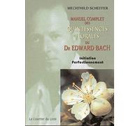 Manuel complet des quintessences florales du Dr Edward Bach: Initiation, perfectionnement