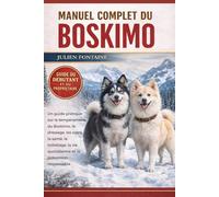 MANUEL COMPLET DU BOSKIMO: Un guide pratique sur le tempérament du Boskimo, le dressage, les soins, la santé, le toilettage, la vie quotidienne et la possession responsable
