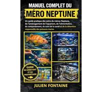 MANUEL COMPLET DU MÉRO NEPTUNE: Un guide pratique des soins du mérou Neptune, de l’aménagement de l’aquarium, de l’alimentation, du comportement, du ... la détention responsable des poissons marins