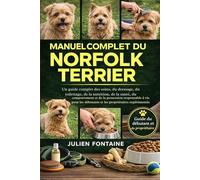 MANUEL COMPLET DU NORFOLK TERRIER: Un guide complet des soins, du dressage, du toilettage, de la nutrition, de la santé, du comportement et de la ... débutants et les propriétaires expérimentés