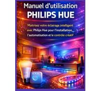 Manuel d’utilisation Philips Hue: Maîtrisez votre éclairage intelligent avec Philips Hue pour l’installation, l’automatisation et le contrôle créatif