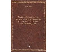 Manuel d'arboriculture. Manuel illustré de la culture, de la taille et de la greffe des arbres fruit
