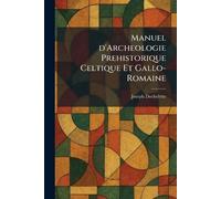 Manuel d'Archeologie Prehistorique Celtique Et Gallo-Romaine