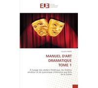MANUEL D'ART DRAMATIQUE TOME 1: À l'usage des ateliers théâtraux, du théâtre amateur et de quiconque s'intéresse aux Arts de la Scène