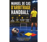 MANUEL DE CAS D'ARBITRAGE HANDBALL: 100 Situations Pratiques pour Prendre les Bonnes Décisions sur le Terrain Guide complet d'entraînement pour les arbitres de handball