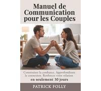 MANUEL DE COMMUNICATION EN COUPLE: LE GUIDE PRATIQUE ÉPROUVÉ POUR CRÉER LA CONFIANCE, RAVIVER LA CONNEXION ET CONSTRUIRE UN MARIAGE PLUS HARMONIEUX EN MOINS DE 30 JOURS