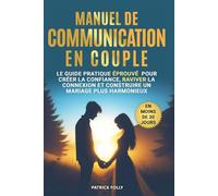 MANUEL DE COMMUNICATION EN COUPLE: LE GUIDE PRATIQUE ÉPROUVÉ POUR CRÉER LA CONFIANCE, RAVIVER LA CONNEXION ET CONSTRUIRE UN MARIAGE PLUS HARMONIEUX EN MOINS DE 30 JOURS