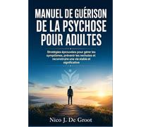 Manuel de Guérison de la Psychose pour Adultes: Stratégies éprouvées pour gérer les symptômes, prévenir les rechutes et reconstruire une vie stable et significative