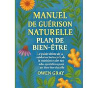 Manuel de guérison naturelle : Plan de bien-être: Le guide ultime de la médecine herboriste, de la nutrition et des remèdes quotidiens pour un bien-être durable