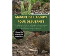 MANUEL DE L’AGOUTI POUR DÉBUTANTS: Un guide approfondi sur la biologie, le comportement, le rôle écologique, les défis de conservation et l’observation éthique de l’agouti