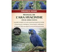MANUEL DE L’ARA HYACINTHE POUR DÉBUTANTS: Le guide complet sur le plus grand perroquet du monde : comportement, intelligence, alimentation, ... à l’état sauvage et à proximité des personnes