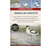 MANUEL DE L’AVOCETTE: Le guide complet sur le comportement de l’avocette, l’écologie des zones humides, la reproduction, la migration et la ... de la nature et aux passionnés d’oiseaux