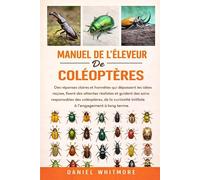 MANUEL DE L’ÉLEVEUR DE COLÉOPTÈRES: Des réponses claires et honnêtes qui dépassent les idées reçues, fixent des attentes réalistes et guident des ... initiale à l’engagement à long terme