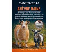 MANUEL DE LA CHÈVRE NAINE: Tout ce que vous devez savoir avant d’accueillir des chèvres naines chez vous, et ce qu’il faut réellement pour les garder ... calmes et bien gérées sur le long terme