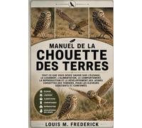 MANUEL DE LA CHOUETTE DES TERRES: Tout ce que vous devez savoir sur l'élevage, le logement, l'alimentation, le comportement, la reproduction et le ... pour les éleveurs débutants et confirmés.