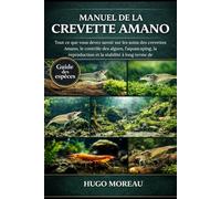 MANUEL DE LA CREVETTE AMANO: Tout ce que vous devez savoir sur les soins des crevettes Amano, le contrôle des algues, l’aquascaping, la reproduction et la stabilité à long terme de