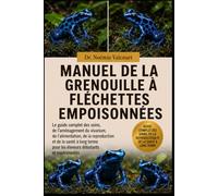 MANUEL DE LA GRENOUILLE À FLÉCHETTES EMPOISONNÉES: Le guide complet des soins, de l'aménagement du vivarium, de l'alimentation, de la reproduction et ... pour les éleveurs débutants et expérimentés