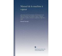 Manuel de la machine à vapeur: guide pratique donnant la description du fonctionnement et des organes des machines et des chaudières à vapeur à ... et propriétaires d'appareils à vapeur