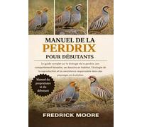 MANUEL DE LA PERDRIX POUR DÉBUTANTS: Le guide complet sur la biologie de la perdrix, son comportement terrestre, ses besoins en habitat, l’écologie de ... responsable dans des paysages en évolution