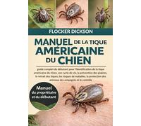 MANUEL DE LA TIQUE AMÉRICAINE DU CHIEN: guide complet du débutant pour l’identification de la tique américaine du chien, son cycle de vie, la prévention des piqûres, le retrait des tiqueset