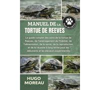 MANUEL DE LA TORTUE DE REEVES: Le guide complet des soins de la tortue de Reeves, de l’aménagement de l’habitat, de l’alimentation, de la santé, de la ... les débutants et les éleveurs expérimentés