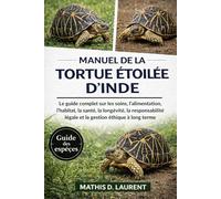 MANUEL DE LA TORTUE ÉTOILÉE D’INDE: Le guide complet sur les soins, l’alimentation, l’habitat, la santé, la longévité, la responsabilité légale et la gestion éthique à long terme
