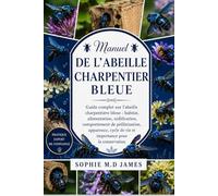 MANUEL DE L'ABEILLE CHARPENTIER BLEUE: Guide complet sur l'abeille charpentière bleue : habitat, alimentation, nidification, comportement de ... de vie et importance pour la conservation
