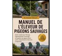 MANUEL DE L'ÉLEVEUR DE PIGEONS SAUVAGES: Guide complet pour l'élevage, l'apprivoisement, le dressage et la gestion des pigeons bisets : santé, comportement et bien-être à long terme.
