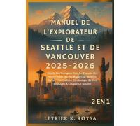 MANUEL DE L'EXPLORATEUR DE SEATTLE ET DE VANCOUVER 2025-2026: Guide Du Voyageur Vers Le Paradis Du Nord-Ouest Du Pacifique Une Histoire Riche, Une Culture Dynamique Et Des Paysages À Couper Le Souffle