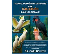 MANUEL DE MAÎTRISE DES SOINS AUX CACATOÈS POUR LES OISEAUX: Informations complètes sur la nutrition, le comportement, le toilettage et la santé par un ... les débutants comme pour les professionnels